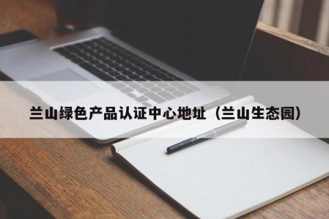 兰山绿色产品认证中心地址（兰山生态园）