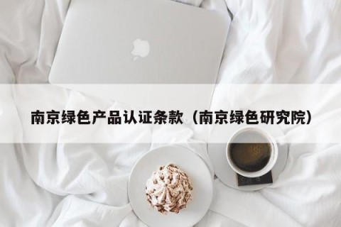 南京绿色产品认证条款（南京绿色研究院）