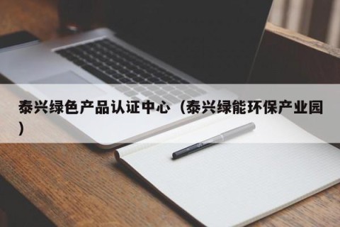 泰兴绿色产品认证中心（泰兴绿能环保产业园）
