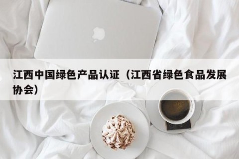 江西中国绿色产品认证（江西省绿色食品发展协会）