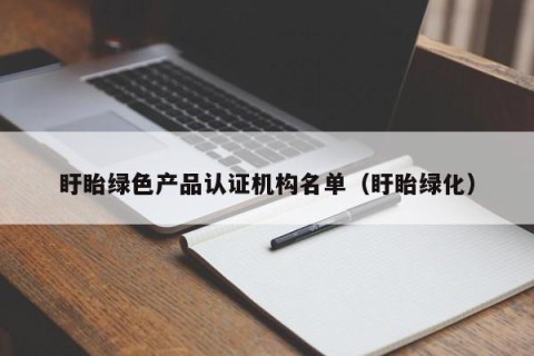 盱眙绿色产品认证机构名单（盱眙绿化）