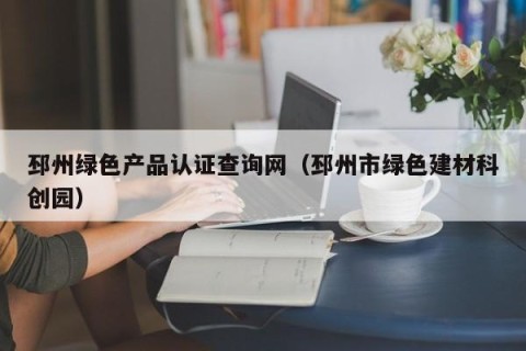 邳州绿色产品认证查询网（邳州市绿色建材科创园）