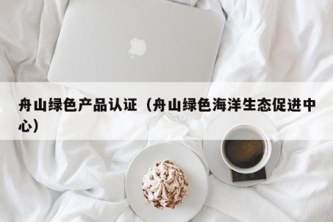舟山绿色产品认证（舟山绿色海洋生态促进中心）