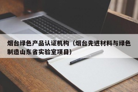 烟台绿色产品认证机构（烟台先进材料与绿色制造山东省实验室项目）