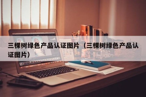 三棵树绿色产品认证图片（三棵树绿色产品认证图片）