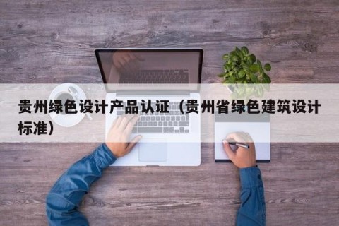贵州绿色设计产品认证（贵州省绿色建筑设计标准）