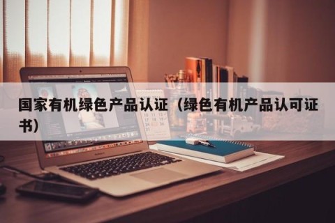 国家有机绿色产品认证（绿色有机产品认可证书）