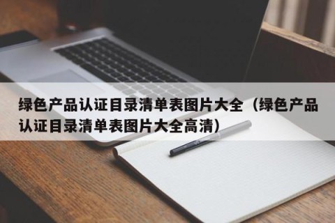 绿色产品认证目录清单表图片大全（绿色产品认证目录清单表图片大全高清）