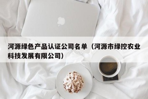 河源绿色产品认证公司名单（河源市绿控农业科技发展有限公司）