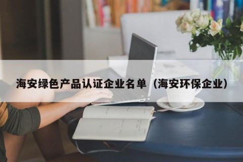 海安绿色产品认证企业名单（海安环保企业）