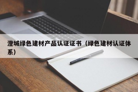 澄城绿色建材产品认证证书（绿色建材认证体系）