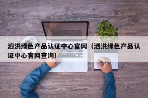 泗洪绿色产品认证中心官网（泗洪绿色产品认证中心官网查询）